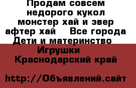 Продам совсем недорого кукол монстер хай и эвер афтер хай  - Все города Дети и материнство » Игрушки   . Краснодарский край